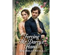 Forcing Mr. Darcy’s Hand: A Pride and Prejudice Variation Romance (Darcy and Elizabeth Forever: Pride and Prejudice Variations)
