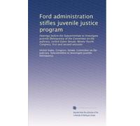 Ford administration stifles juvenile justice program: Hearings before the Subcommittee to Investigate Juvenile Delinquency of the Committee on the ... Congress, first and second sessions: Volume 1