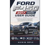 Ford F-150 2017 model user guide: A Complete Step-by-Step Owner’s Manual to Master Driving, Towing, Maintenance, Safety Features, and Everyday Operation of Your 2017 Ford F-150