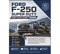 FORD F- 250 SUPER DUTY USE STUDY GUIDE 2026: The Complete Owner's Companion to Vehicle Operation, Towing Mastery, Maintenance Essentials, Advanced ... and Long-Term Performance Excellence
