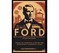 Ford: How a Farm Boy's Grit Defied the Odds to Change the World: Uncover the Untold Story of the Man Who Revolutionized Transportation Forever (Back in History)