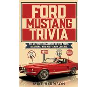 Ford Mustang Trivia: The Ultimate Collection of Fun Facts, Questions, and Must-Know Legends