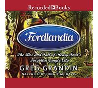 Fordlandia: The Rise and Fall of Henry Ford's Forgotten Jungle City