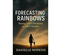 Forecasting Rainbows: Seeing God's Promises in Life's Storms