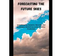 Forecasting the Future Skies: Unlocking the Science, Secrets, and Strategies Behind Accurate Weather Prediction