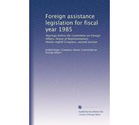 Foreign assistance legislation for fiscal year 1985: Hearings before the Committee on Foreign Affairs, House of Representatives, Ninety-eighth Congress, second session: Volume 2
