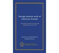 Foreign mission work of American Friends: a brief history of their work from the beginning to the year 1912