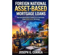 Foreign National Asset-Based Mortgage Loans: How International Buyers Qualify for U.S. Mortgage Loans Using Global Assets: 7 (The Asset-Based Mortgage Mastery)