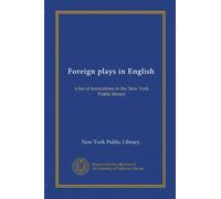 Foreign plays in English: a list of translations in the New York Public library