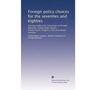 Foreign policy choices for the seventies and eighties: Hearings before the Committee on Foreign Relations, United States Senate, Ninety-fourth Congress, first and second sessions: Volume 2