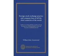 Foreign stock exchange practice and company laws of all the chief countries of the world: Methods of selling British securities abroad. Foreign laws ... British works and branches established abroad