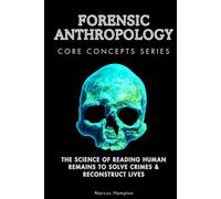 Forensic Anthropology Core Concepts Series: The Science of Reading Human Remains to Solve Crimes & Reconstruct Lives