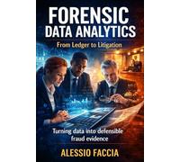 Forensic Data Analytics: From Ledger to Litigation: Turning data into defensible fraud evidence (Financial Crime)