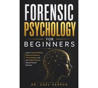 Forensic Psychology for Beginners: Learn Criminal Profiling, Behavioral Science, Crime Analysis, and the Hidden Patterns Behind Human Behavior
