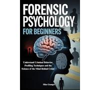 FORENSIC PSYCHOLOGY FOR BEGINNERS: Understand Criminal Behavior, Profiling Techniques and the Science of the Mind Behind Crime