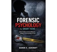 FORENSIC PSYCHOLOGY FOR SMART TEENS: A Teen's Guide to Criminal Behavior, Profiling, and the Psychology of Crime (FORENSIC PSYCHOLOGY MADE EASY)