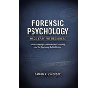 FORENSIC PSYCHOLOGY MADE EASY FOR BEGINNERS: Understanding Criminal Behavior, Profiling, and the Psychology behind Crime