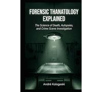 Forensic Thanatology Explained: The Science of Death, Autopsies, and Crime Scene Investigation (André Kologeski Vol A2)