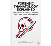 Forensic Thanatology Explained: The Science of Death, Autopsies, and Crime Scene Investigation (André Kologeski Vol A2)
