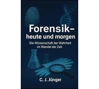 Forensik - heute und morgen: Die Wissenschaft der Wahrheit im Wandel der Zeit