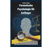 Forensische Psychologie für Anfänger: Ein Einführungslehrbuch zu kriminellem Verhalten, Rechtssystemen und Ermittlungspsychologie für angehende Fachkräfte und neugierige Köpfe