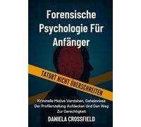 Forensische Psychologie für Anfänger: Kriminelle Motive Verstehen, Geheimnisse Der Profilerstellung Aufdecken Und Den Weg Zur Gerechtigkeit