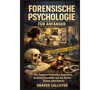 Forensische Psychologie für Anfänger: Wie Experten Verbrechen analysieren, Straftäter beurteilen und das Rechtssystem unterstützen