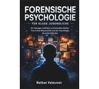 Forensische Psychologie für kluge Jugendliche: Ein Teenager-Leitfaden zu kriminellen Köpfen, True-Crime-Wissenschaft und der Psychologie, die echte Fälle löst: 4 (The psychology of crime)