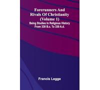 Forerunners and rivals of Christianity: Being studies in religious history from 330 B.C. to 330 A.D. (Volume 1)