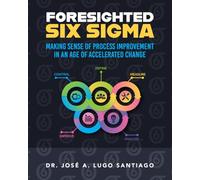 Foresighted Six Sigma: Making Sense of Process Improvement in an Age of Accelerated Change
