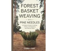 Forest Basket Weaving with Pine Needles: A Creative Guide to Crafting, Coiling, and Designing with Natural Fibers