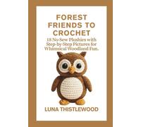 FOREST FRIENDS TO CROCHET: 18 No-Sew Plushies with Step-by-Step Pictures for Whimsical Woodland Fun