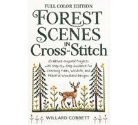 Forest Scenes in Cross-Stitch: 25 Nature-Inspired Projects with Step-by-Step Guidance for Stitching Trees, Wildlife, and Peaceful Woodland Designs