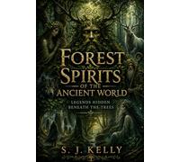 Forest Spirits of the Ancient World: Legends Hidden Beneath the Trees (S. J. Kelly Mythology & Legends Series)