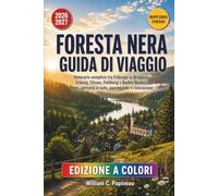 FORESTA NERA GUIDA DI VIAGGIO 2026-2027: Itinerario semplice tra Friburgo in Brisgovia, Triberg, Titisee, Feldberg e Baden-Baden: treni, percorsi in auto, passeggiate e ristorazione