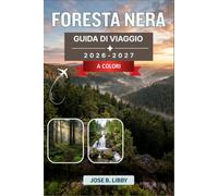Foresta Nera Guida Di Viaggio 2026-2027: Un piano pratico per un road trip con itinerari panoramici, sentieri escursionistici, città termali, laboratori di orologi a cucù e cucina locale