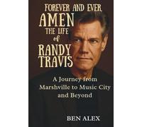 Forever and Ever, Amen: The Life of Randy Travis: A Journey from Marshville to Music City and Beyond