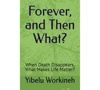 Forever, and Then What?: When Death Disappears, What Makes Life Matter?