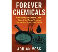 Forever Chemicals: How Toxic Pollutants That Won't Go Away Threaten Our Health, Food, And Future