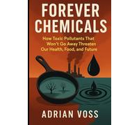 Forever Chemicals: How Toxic Pollutants That Won't Go Away Threaten Our Health, Food, And Future