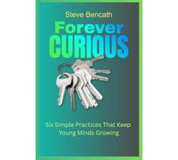 Forever Curious: Six Simple Practices That Keep Young Minds Growing (Children Educational)