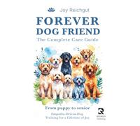 Forever Dog Friend: The Complete Care Guide: Empathy-Driven Dog Training for a Lifetime of Joy