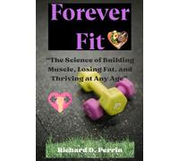 Forever Fit: The Science of Building Muscle, Losing Fat, and Thriving at Any Age