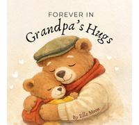 Forever in Grandpa's Hugs: A Keepsake Bedtime Story for Children and Grandchildren About Love, Hugs, and Cherished Moments