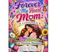 Forever in My Heart Mom: A Coloring Book for Love Healing and Precious Memories: A Heartwarming Journey of Love Reflection and Beautiful Memories Through Relaxing Coloring Pages