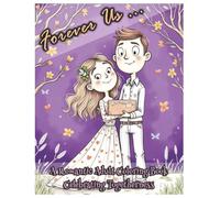 Forever Us A Romantic Adult Coloring Book Celebrating Togetherness: Love, Commitment & Memories in Coloring Form