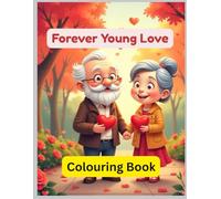 Forever Young Love - Valentine Coloring Book for Adults and Teens: Romantic Grandpa and Grandma Love Scenes to Color for Relaxation, Stress Relief, and Heartwarming Moments