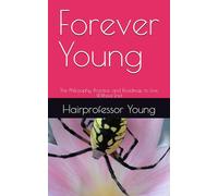 Forever Young: The Philosophy, Practice, and Roadmap to Live Without End
