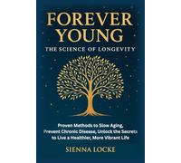 Forever Young, The Science of Longevity: Proven Methods to Slow Aging, Prevent Chronic Disease, Unlock the Secrets to live a Healthier, More Vibrant Life