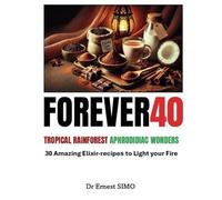 Forever40: 30 Tropical Rainforest Aphrodisiac Wonders (Over 40 and Ready to Rise: The Ancient Secrets and Natural Aphrodisiac Series)